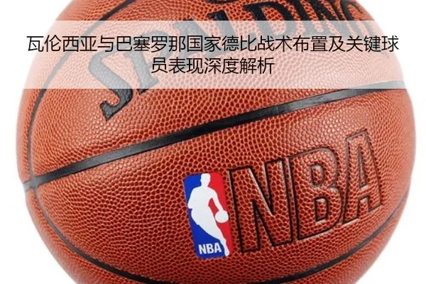 瓦伦西亚与巴塞罗那国家德比战术布置及关键球员表现深度解析
